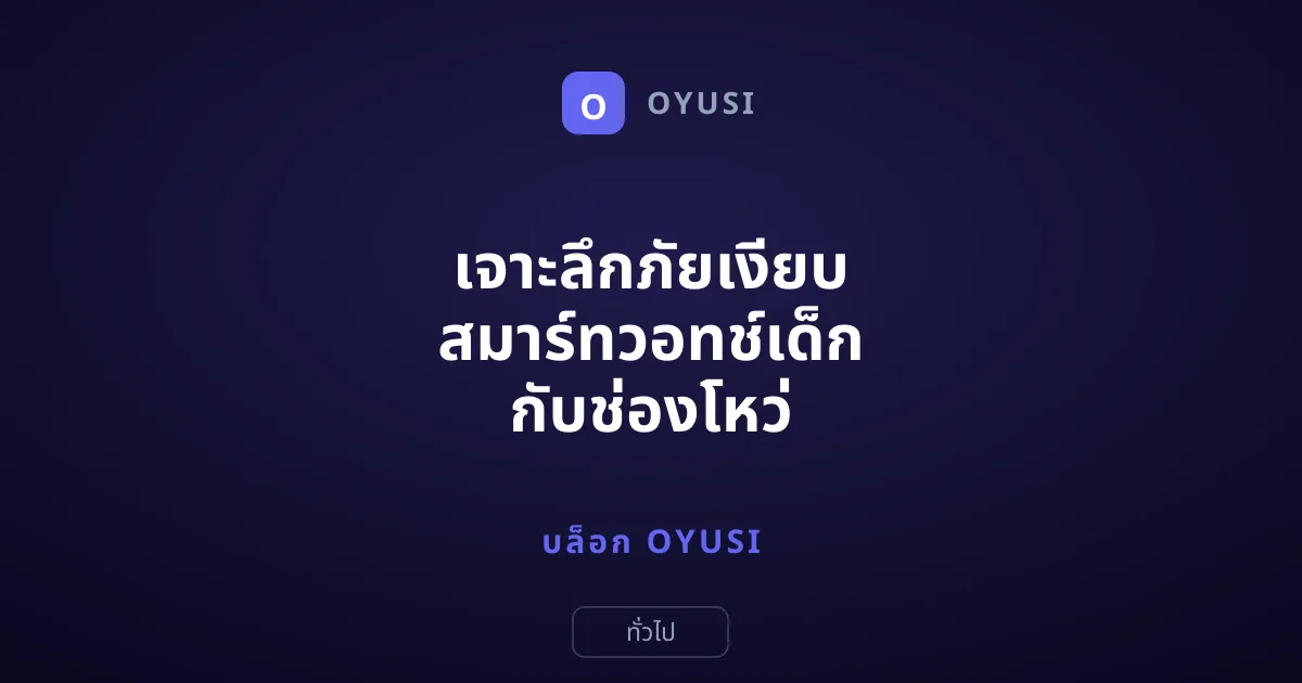 เจาะลึกภัยเงียบ สมาร์ทวอทช์เด็ก กับช่องโหว่ GPS ที่อันตรายกว่าที่คิด